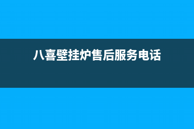 八喜壁挂炉售后维修电话(2023更新)全国服务热线(八喜壁挂炉售后服务电话)