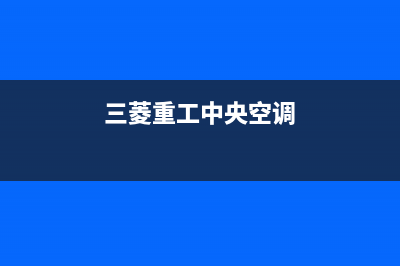 三菱重工中央空调24小时服务电话(400已更新)售后服务网点24小时人工客服热线(三菱重工中央空调)