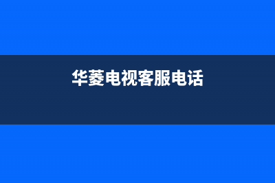 华凌电视售后服务24小时服务热线(2023更新)售后24小时厂家维修部(华菱电视客服电话)