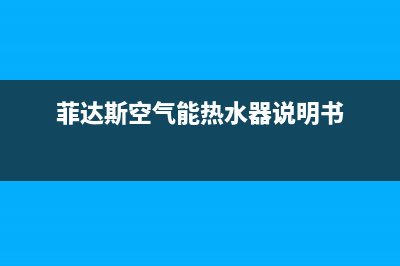 菲达斯空气能热水器售后服务电话2023已更新售后24小时厂家咨询服务(菲达斯空气能热水器说明书)