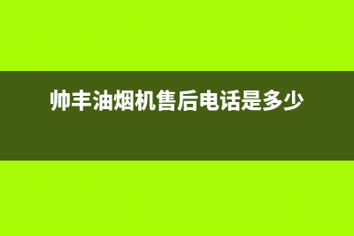 帅丰油烟机售后电话(400已更新)售后服务网点24小时400服务电话(帅丰油烟机售后电话是多少)