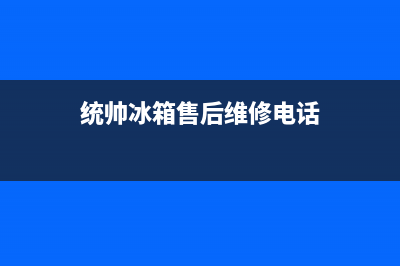 统帅冰箱售后服务电话号码2023已更新(今日/更新)售后服务网点受理(统帅冰箱售后维修电话)