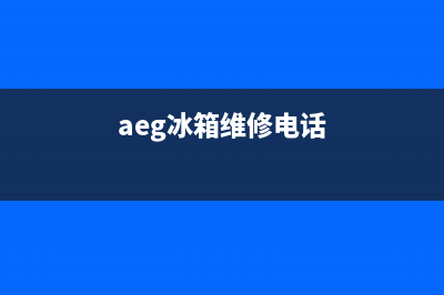 AEG冰箱售后维修服务电话2023已更新全国统一厂家24小时技术支持服务热线(aeg冰箱维修电话)
