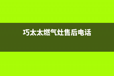 巧太太燃气灶售后服务电话2023已更新售后400网点电话(巧太太燃气灶售后电话)