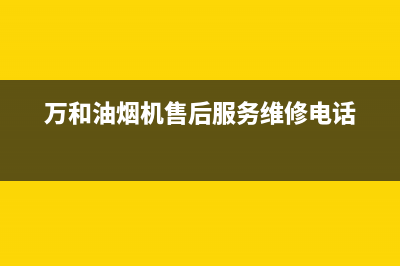 万和油烟机售后服务电话(2023更新)售后24小时厂家咨询服务(万和油烟机售后服务维修电话)