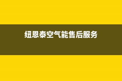 纽恩泰空气能售后维修电话(400已更新)售后400厂家电话(纽恩泰空气能售后服务)