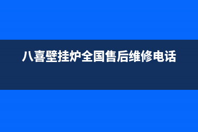 八喜壁挂炉全国售后服务电话(2023更新)售后服务(八喜壁挂炉全国售后维修电话)