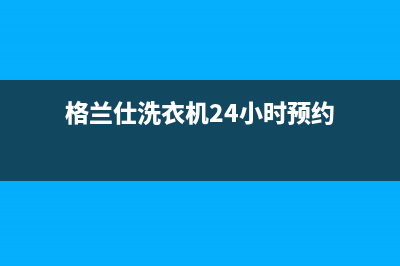 格兰仕洗衣机24小时服务电话2023已更新售后服务电话(格兰仕洗衣机24小时预约)