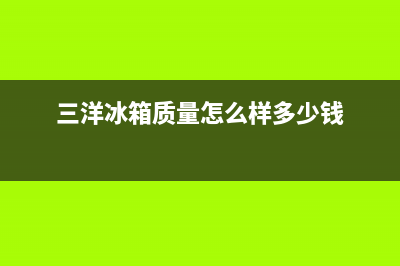 三洋冰箱全国统一服务热线2023已更新全国统一客服咨询电话(三洋冰箱质量怎么样多少钱)