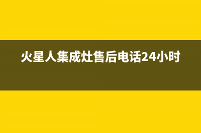 火星人集成灶售后维修电话(总部/更新)售后服务24小时网点电话(火星人集成灶售后电话24小时)