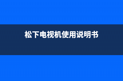 松下电视机24小时服务热线(总部/更新)售后服务网点400客服电话(松下电视机使用说明书)