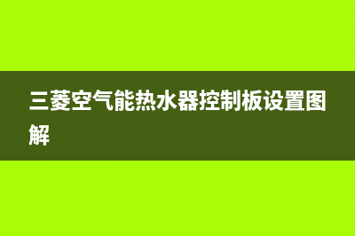 三菱空气能热水器售后电话(400已更新)售后400专线(三菱空气能热水器控制板设置图解)