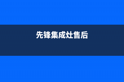 前锋集成灶售后服务电话2023已更新售后服务网点预约电话(先锋集成灶售后)