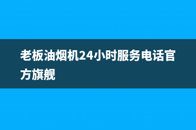 老板油烟机24小时服务电话(总部/更新)售后服务中心(老板油烟机24小时服务电话官方旗舰)