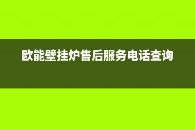 欧能壁挂炉售后服务电话2023已更新全国服务电话(欧能壁挂炉售后服务电话查询)