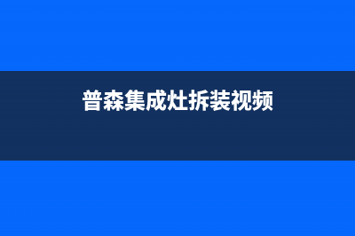 惠普生集成灶售后维修电话2023已更新售后服务网点24小时400服务电话(普森集成灶拆装视频)