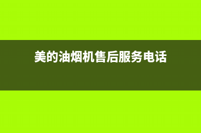 美的油烟机售后维修电话24小时(400已更新)售后服务网点热线(美的油烟机售后服务电话)