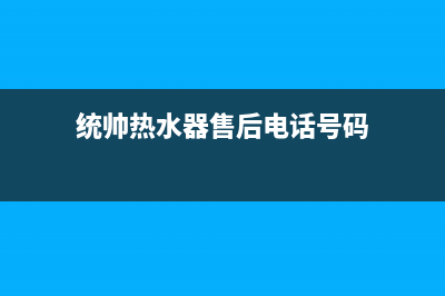 统帅热水器售后全国维修电话号码(400已更新)售后服务人工专线(统帅热水器售后电话号码)