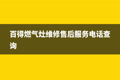 百得燃气灶维修售后服务电话(2023更新)全国统一厂家24h报修电话(百得燃气灶维修售后服务电话查询)