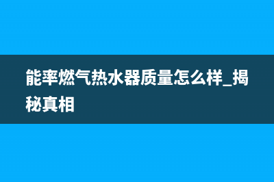 能率燃气热水器24小时服务热线(2023更新)售后24小时厂家400(能率燃气热水器质量怎么样 揭秘真相)