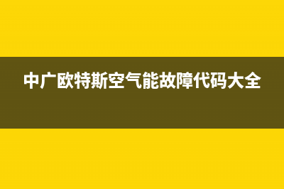 中广欧特斯空气能售后维修电话(2023更新)售后服务网点400客服电话(中广欧特斯空气能故障代码大全)