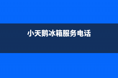 小天鹅冰箱服务电话24小时2023已更新售后24小时厂家客服电话(小天鹅冰箱服务电话)