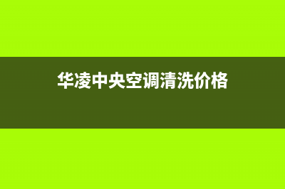 华凌中央空调清洗电话(总部/更新)售后服务电话查询(华凌中央空调清洗价格)