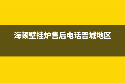 海顿壁挂炉售后维修电话(2023更新)人工服务电话(海顿壁挂炉售后电话晋城地区)