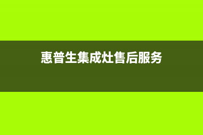 惠普生集成灶售后维修电话(400已更新)售后服务网点专线(惠普生集成灶售后服务)