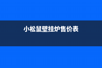 小松鼠壁挂炉售后官网2023已更新(今日/更新)安装预约电话(小松鼠壁挂炉售价表)