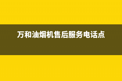 万和油烟机售后服务电话(总部/更新)售后400专线(万和油烟机售后服务电话点)