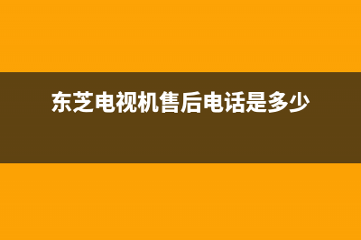 东芝电视机售后服务电话(总部/更新)售后服务电话(东芝电视机售后电话是多少)