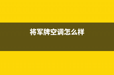 将军中央空调售后服务电话(2023更新)服务电话24小时(将军牌空调怎么样)