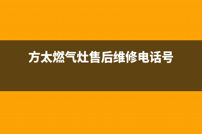 方太燃气灶售后服务热线官网2023已更新售后服务24小时维修电话(方太燃气灶售后维修电话号)