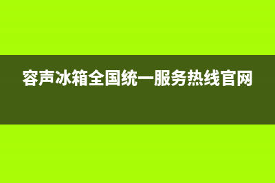 容声冰箱全国统一服务热线(总部/更新)售后400总部电话(容声冰箱全国统一服务热线官网)