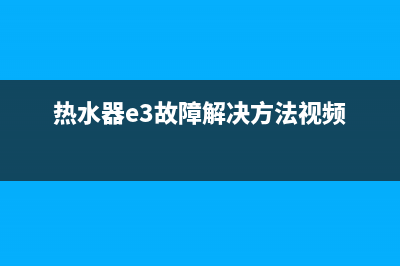 气热水器e3故障怎么解决(热水器e3故障解决方法视频)