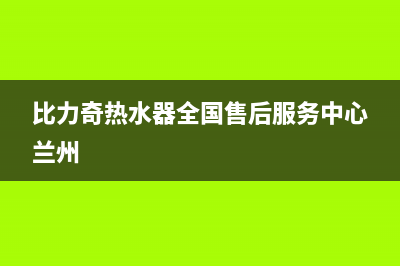 比力奇热水器全国售后服务中心2023已更新售后400官网电话(比力奇热水器全国售后服务中心兰州)