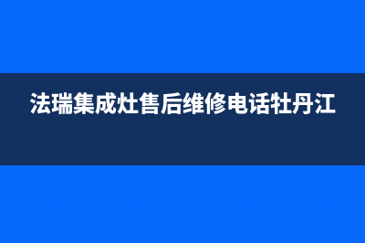 法瑞集成灶售后维修电话(400已更新)售后服务专线(法瑞集成灶售后维修电话牡丹江)