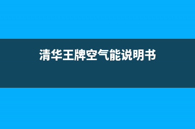 清华王牌空气能热水器售后电话(2023更新)售后服务24小时电话(清华王牌空气能说明书)