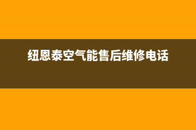 纽恩泰空气能售后维修电话(400已更新)售后400维修部电话(纽恩泰空气能售后维修电话)