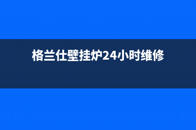 格兰仕壁挂炉24小时服务热线电话(400已更新)24小时上门服务电话号码(格兰仕壁挂炉24小时维修)