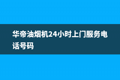 华帝油烟机24小时服务电话(2023更新)售后服务24小时网点400(华帝油烟机24小时上门服务电话号码)