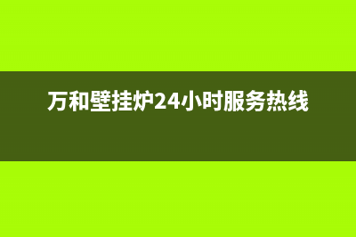 万和壁挂炉24小时服务热线(400已更新)售后电话24小时(万和壁挂炉24小时服务热线)
