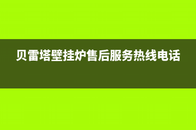 贝雷塔壁挂炉售后维修中心2023已更新24小时服务热线(贝雷塔壁挂炉售后服务热线电话)
