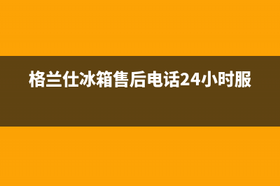 格兰仕冰箱售后维修电话号码(400已更新)售后服务中心(格兰仕冰箱售后电话24小时服务)