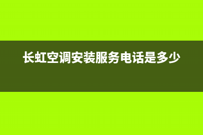 长虹空调安装服务电话(400已更新)售后24小时厂家在线服务(长虹空调安装服务电话是多少)