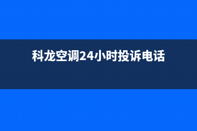 科龙空调24小时服务电话2023已更新售后400中心电话(科龙空调24小时投诉电话)