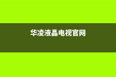 华凌电视售后服务24小时服务热线(2023更新)售后服务电话(华凌液晶电视官网)