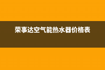 荣事达空气能热水器售后电话(总部/更新)售后服务人工受理(荣事达空气能热水器价格表)