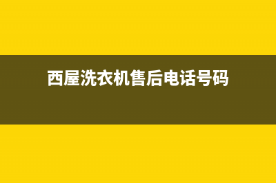 西屋洗衣机售后电话(400已更新)售后24小时厂家客服电话(西屋洗衣机售后电话号码)